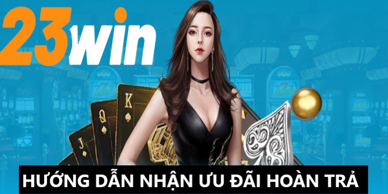 Những bước nhận thưởng từ ưu đãi hoàn trả tại nhà cái 23Win 