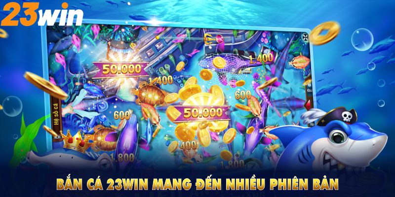 Bắn cá 23WIN mang đến nhiều phiên bản, đáp ứng mọi phong cách chơi