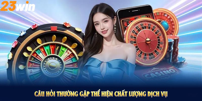 Những câu hỏi thường gặp giúp thể hiện chất lượng dịch vụ 23WIN