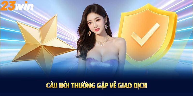 Câu hỏi thường gặp về giao dịch và cách khắc phục lỗi tại 23WIN