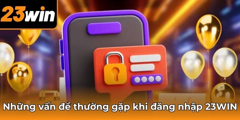 Những sự cố phổ biến khi đăng nhập 23WIN