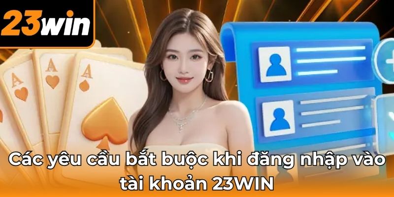 Các yêu cầu bắt buộc khi đăng nhập vào tài khoản 23WIN