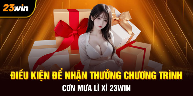 Điều kiện để nhận thưởng chương trình cơn mưa lì xì 23WIN