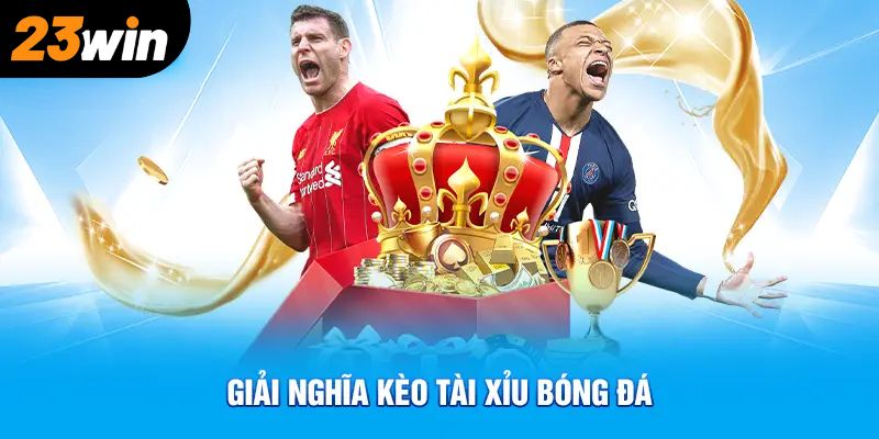 Giải nghĩa kèo tài xỉu bóng đá là gì?