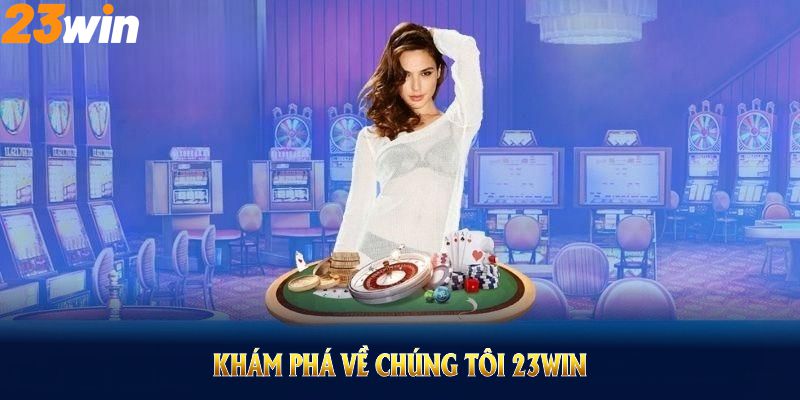 Khám phá Về chúng tôi 23WIN để thấy rõ bề dày kinh nghiệm