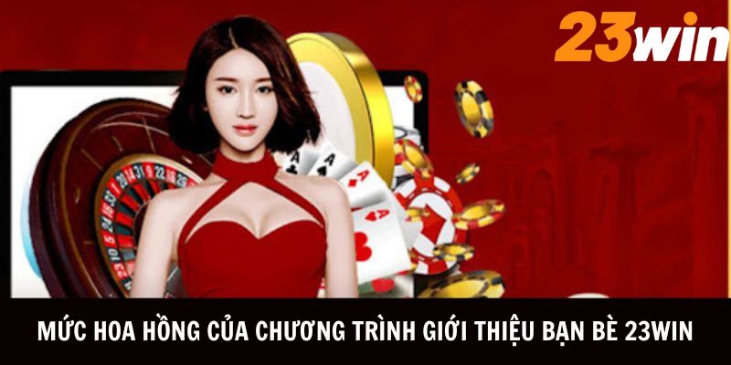 Mức hoa hồng khủng của chương trình 23WIN thưởng giới thiệu bạn bè