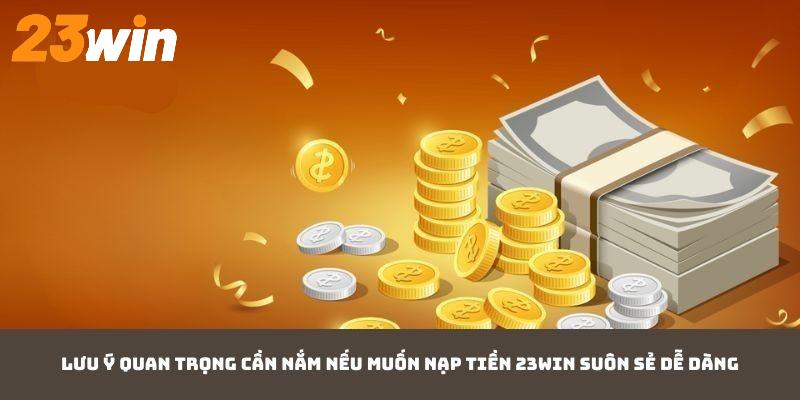 Lưu ý quan trọng cần nắm nếu muốn nạp tiền 23WIN suôn sẻ dễ dàng