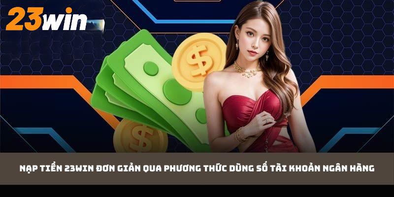 Nạp tiền 23WIN đơn giản qua phương thức dùng số tài khoản ngân hàng