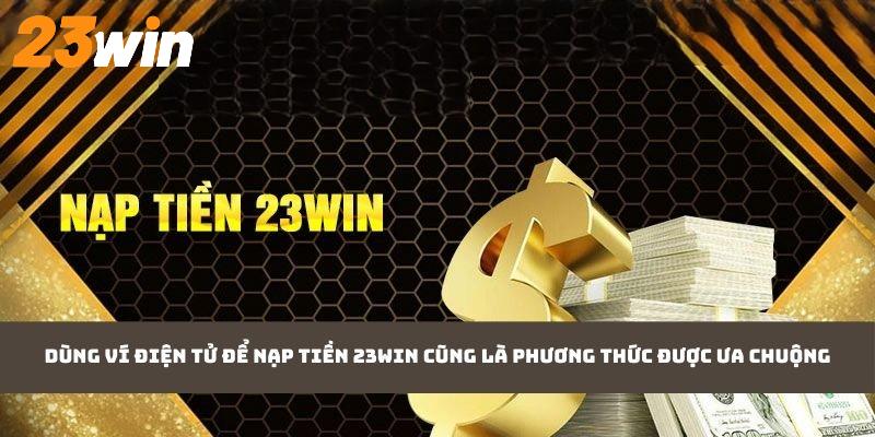 Dùng ví điện tử để nạp tiền 23WIN cũng là phương thức được ưa chuộng