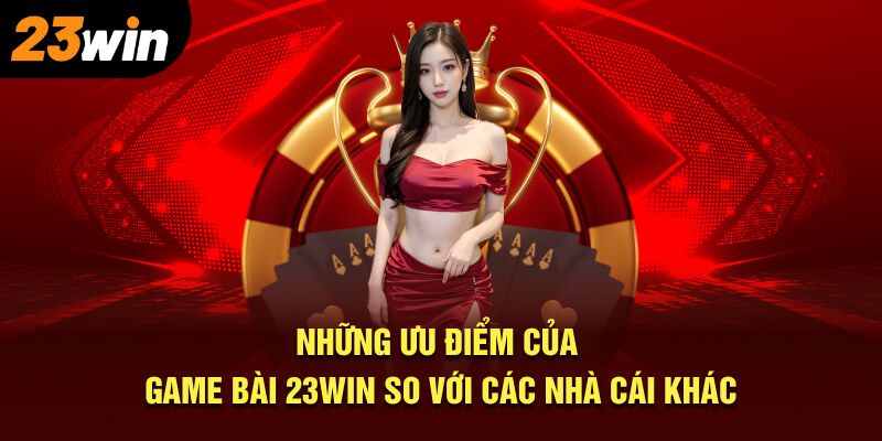 Những ưu điểm vượt trội của game bài 23Win so với các nhà cái khác